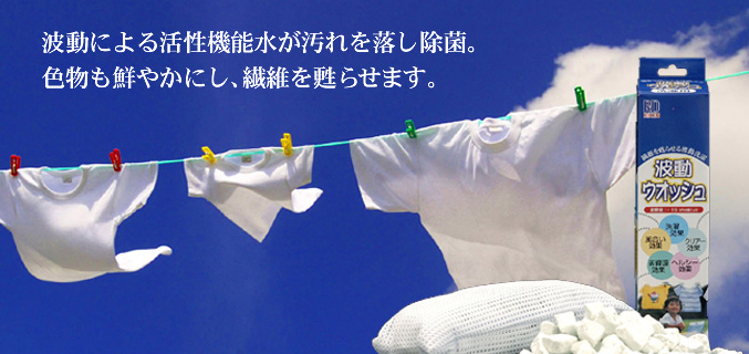 波動による活性機能水が汚れを落とし除菌。色物も鮮やかにし、繊維を蘇らせます。